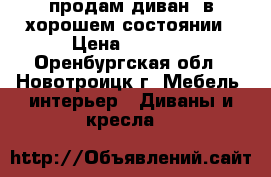 продам диван  в хорошем состоянии › Цена ­ 2 000 - Оренбургская обл., Новотроицк г. Мебель, интерьер » Диваны и кресла   